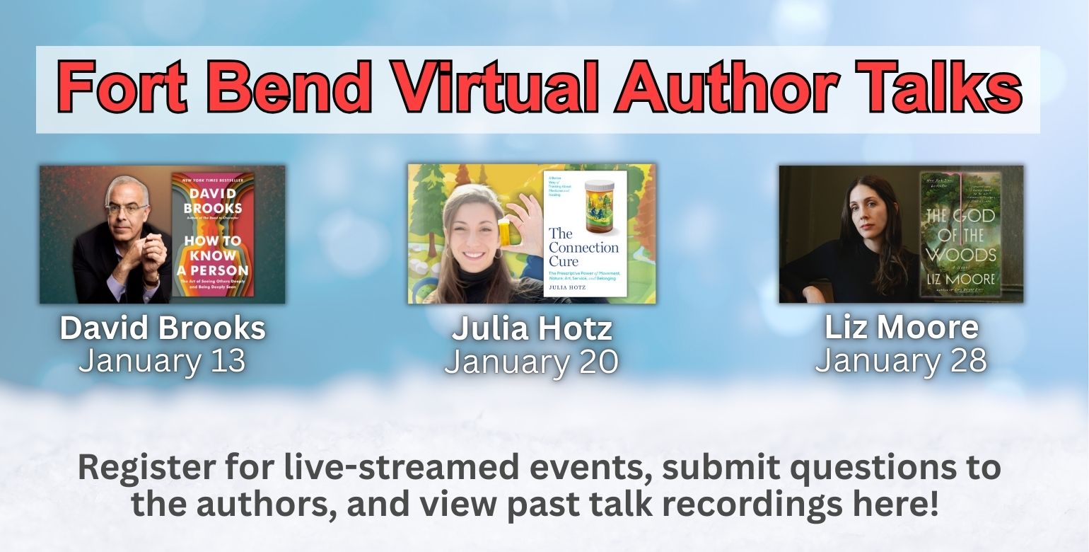 Fort Bend Virtual Author Talks Register for live-streamed events, submit questions to the authors, and view past talk recordings here! David Brooks January 13 Julia Hotz January 20 Liz Moore January 28
